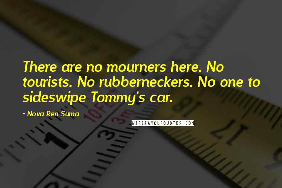 Nova Ren Suma Quotes: There are no mourners here. No tourists. No rubberneckers. No one to sideswipe Tommy's car.