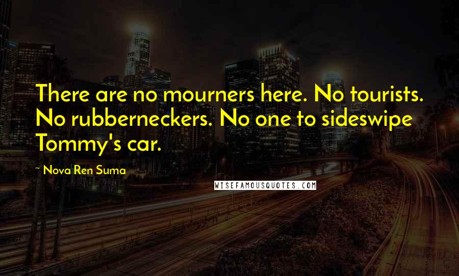 Nova Ren Suma Quotes: There are no mourners here. No tourists. No rubberneckers. No one to sideswipe Tommy's car.