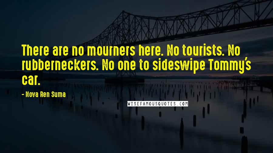Nova Ren Suma Quotes: There are no mourners here. No tourists. No rubberneckers. No one to sideswipe Tommy's car.