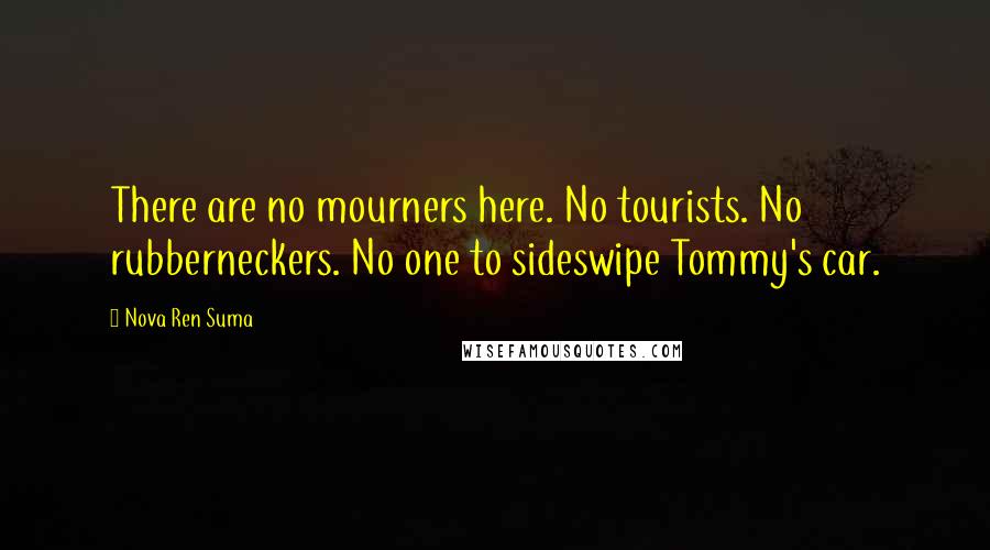 Nova Ren Suma Quotes: There are no mourners here. No tourists. No rubberneckers. No one to sideswipe Tommy's car.