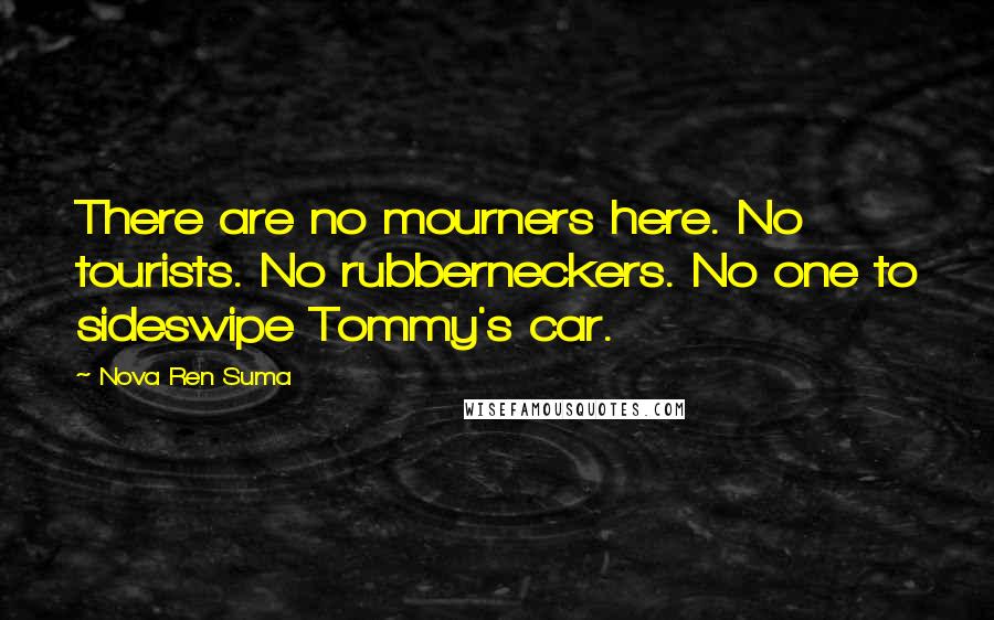 Nova Ren Suma Quotes: There are no mourners here. No tourists. No rubberneckers. No one to sideswipe Tommy's car.