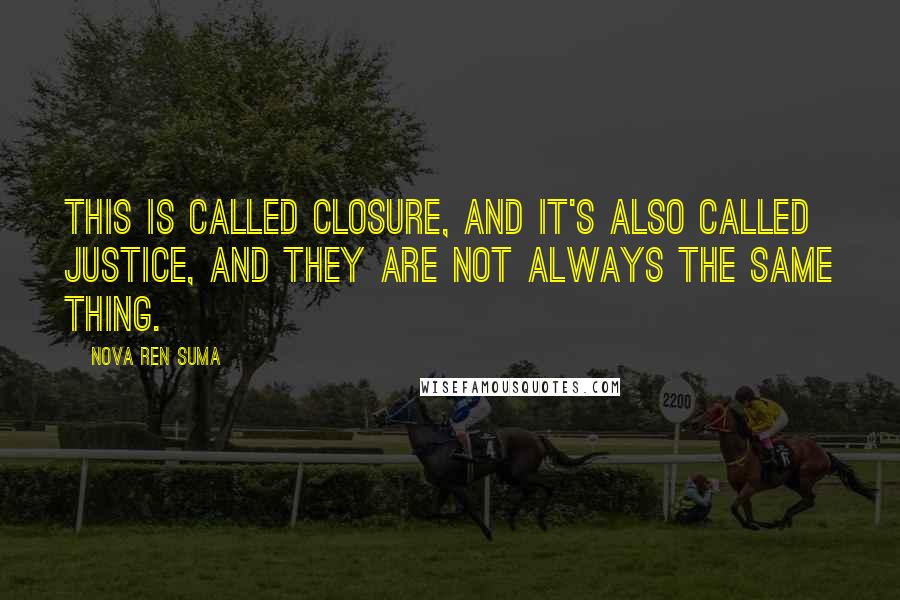 Nova Ren Suma Quotes: This is called closure, and it's also called justice, and they are not always the same thing.