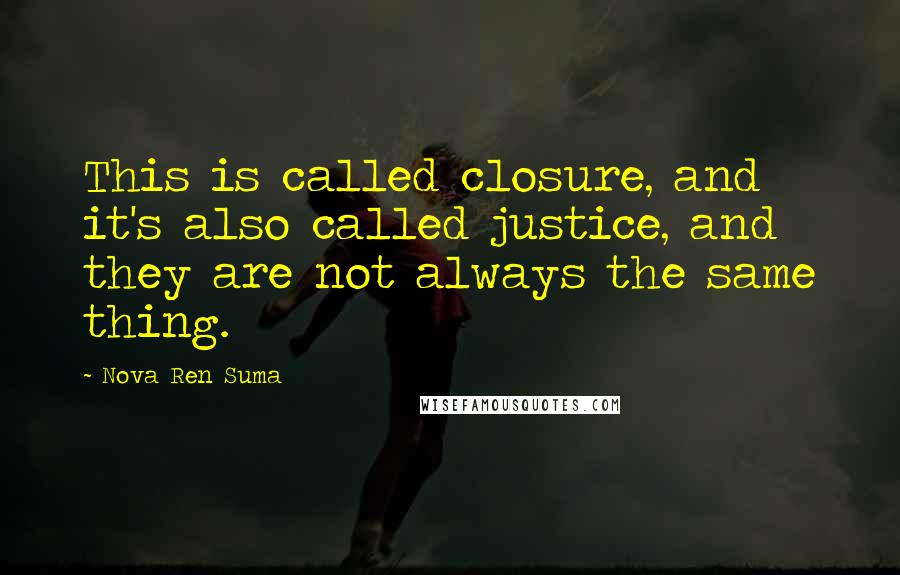 Nova Ren Suma Quotes: This is called closure, and it's also called justice, and they are not always the same thing.