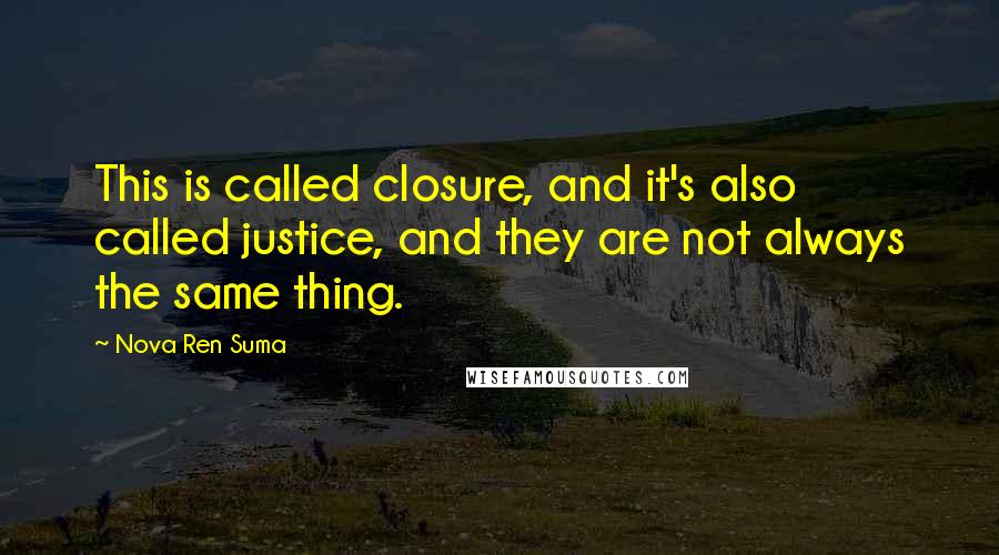 Nova Ren Suma Quotes: This is called closure, and it's also called justice, and they are not always the same thing.