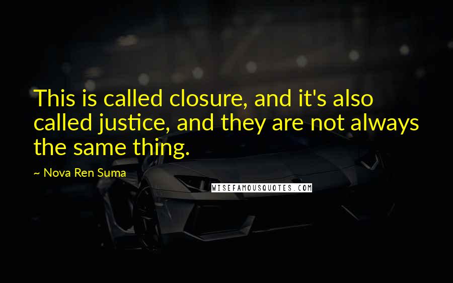 Nova Ren Suma Quotes: This is called closure, and it's also called justice, and they are not always the same thing.