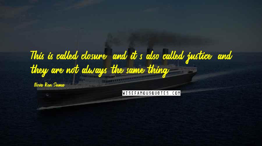 Nova Ren Suma Quotes: This is called closure, and it's also called justice, and they are not always the same thing.