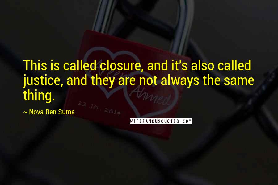 Nova Ren Suma Quotes: This is called closure, and it's also called justice, and they are not always the same thing.