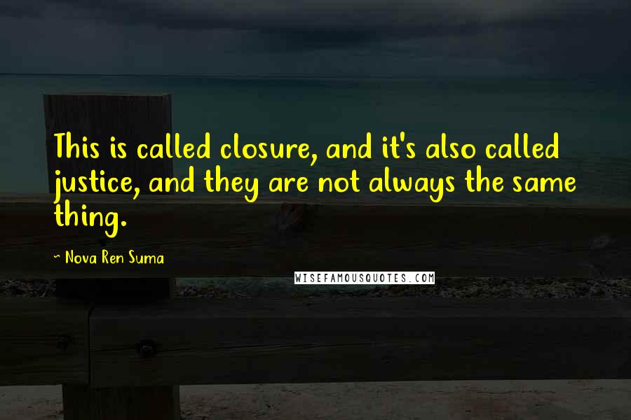 Nova Ren Suma Quotes: This is called closure, and it's also called justice, and they are not always the same thing.