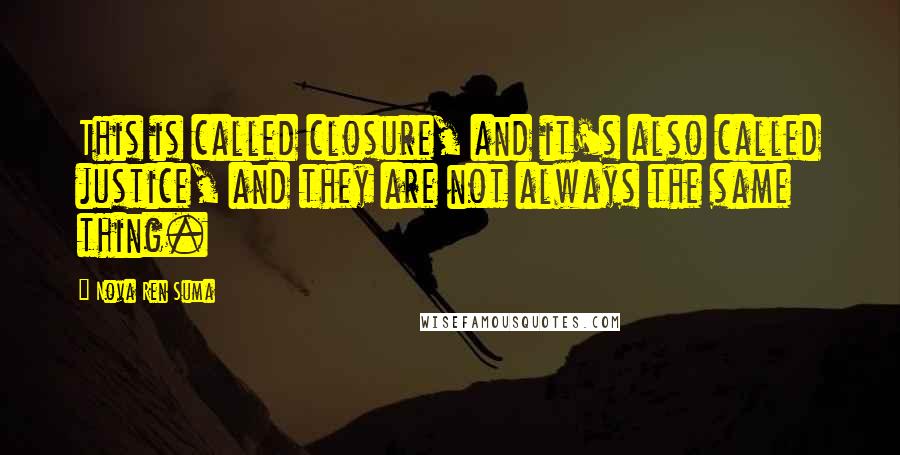 Nova Ren Suma Quotes: This is called closure, and it's also called justice, and they are not always the same thing.