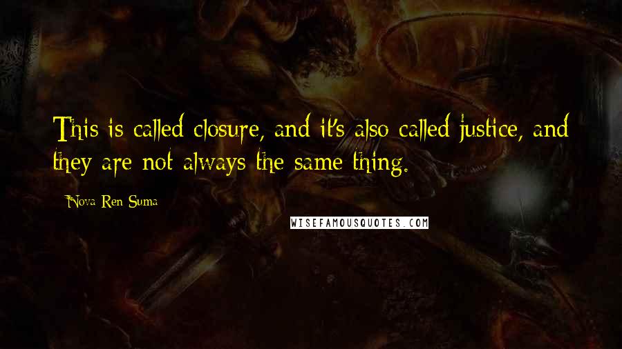 Nova Ren Suma Quotes: This is called closure, and it's also called justice, and they are not always the same thing.