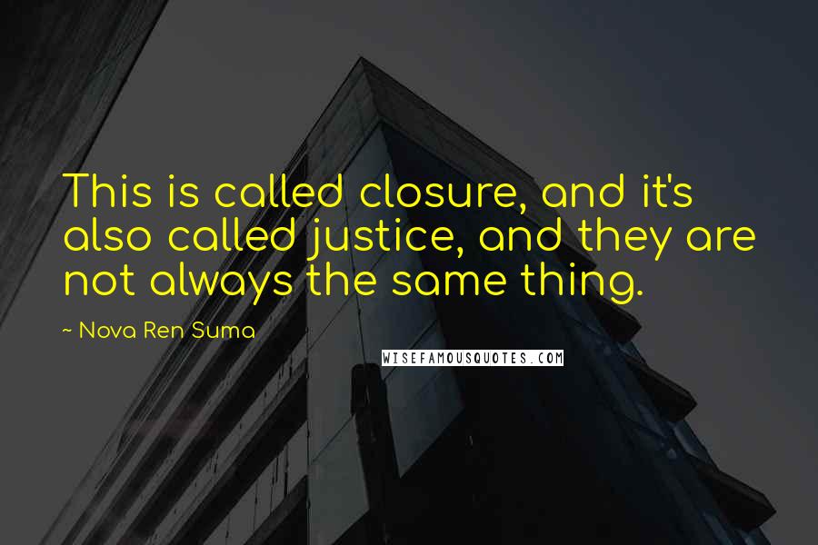 Nova Ren Suma Quotes: This is called closure, and it's also called justice, and they are not always the same thing.