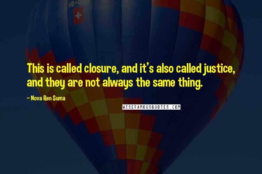 Nova Ren Suma Quotes: This is called closure, and it's also called justice, and they are not always the same thing.
