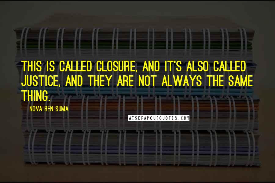 Nova Ren Suma Quotes: This is called closure, and it's also called justice, and they are not always the same thing.