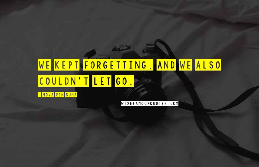 Nova Ren Suma Quotes: We kept forgetting. And we also couldn't let go.