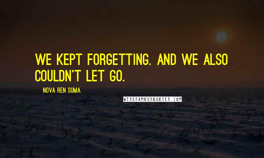 Nova Ren Suma Quotes: We kept forgetting. And we also couldn't let go.