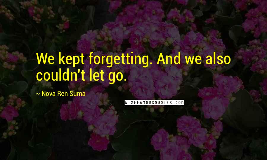 Nova Ren Suma Quotes: We kept forgetting. And we also couldn't let go.