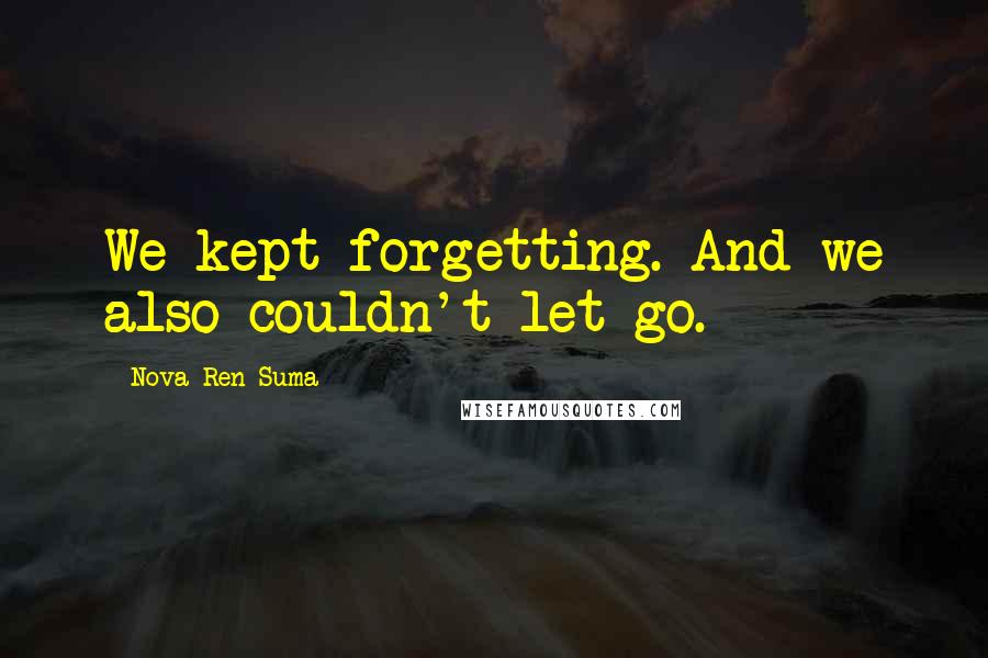 Nova Ren Suma Quotes: We kept forgetting. And we also couldn't let go.