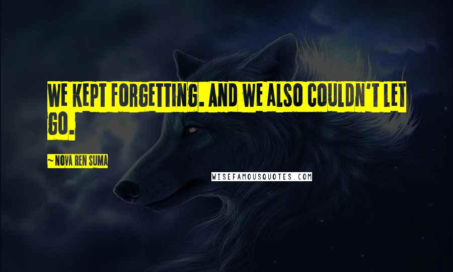Nova Ren Suma Quotes: We kept forgetting. And we also couldn't let go.