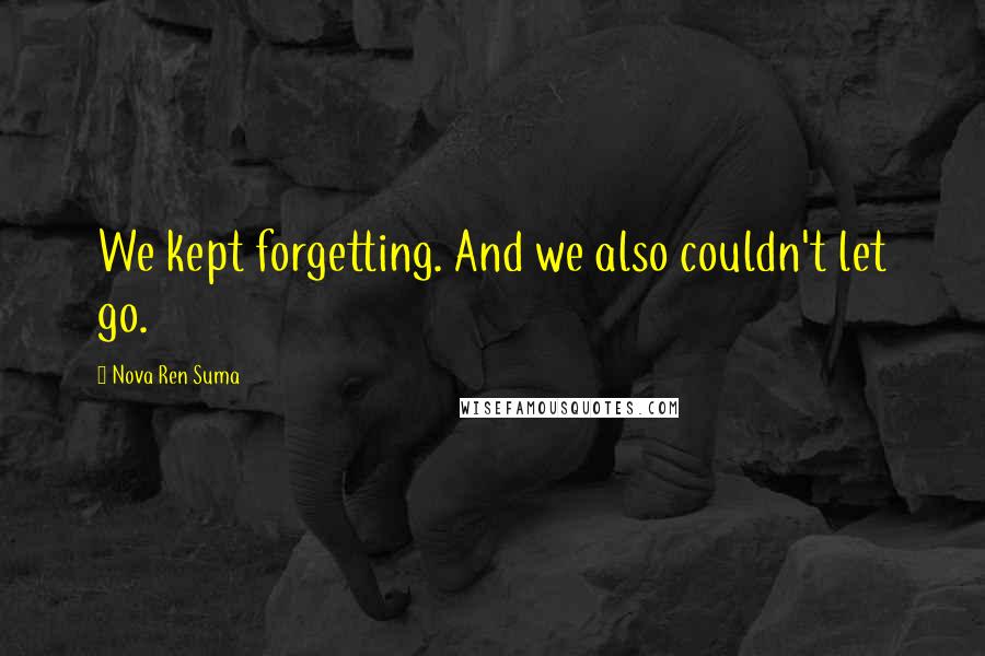 Nova Ren Suma Quotes: We kept forgetting. And we also couldn't let go.