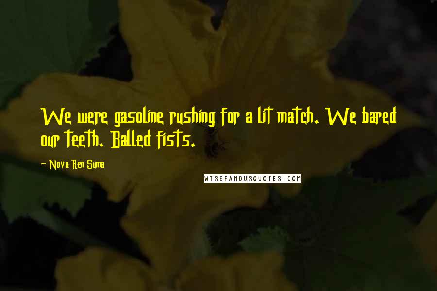 Nova Ren Suma Quotes: We were gasoline rushing for a lit match. We bared our teeth. Balled fists.