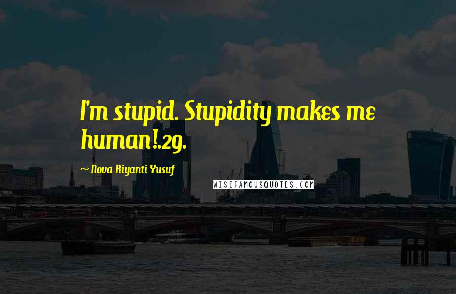 Nova Riyanti Yusuf Quotes: I'm stupid. Stupidity makes me human!.29.