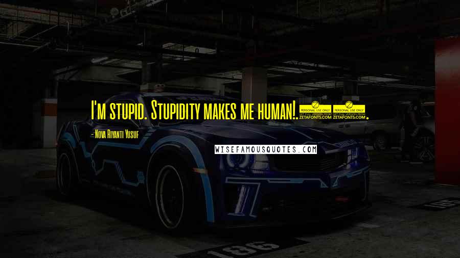 Nova Riyanti Yusuf Quotes: I'm stupid. Stupidity makes me human!.29.