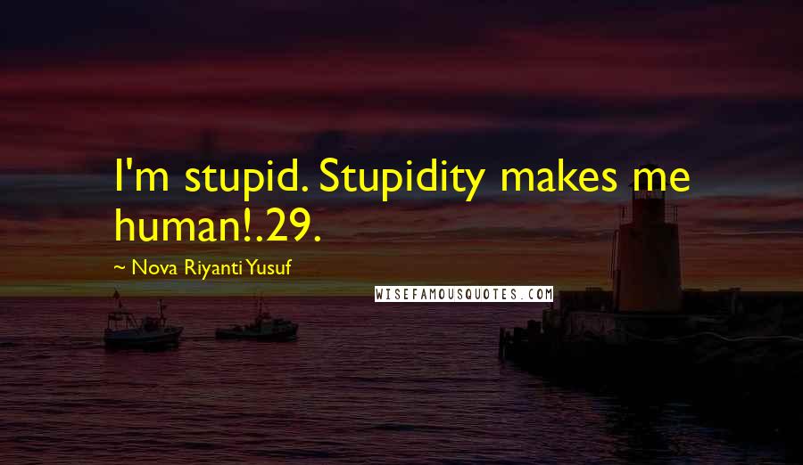 Nova Riyanti Yusuf Quotes: I'm stupid. Stupidity makes me human!.29.