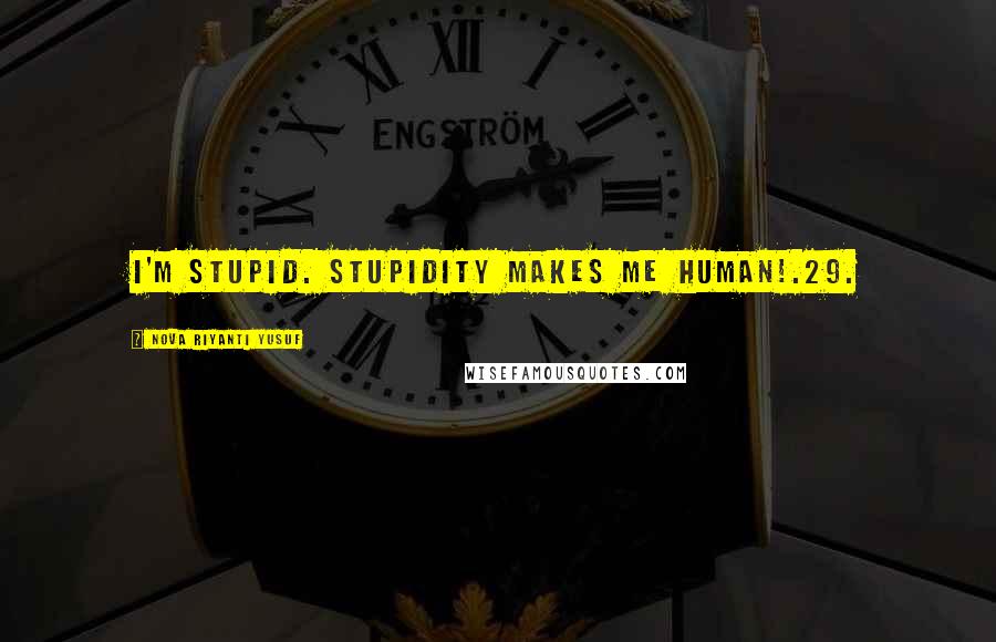 Nova Riyanti Yusuf Quotes: I'm stupid. Stupidity makes me human!.29.