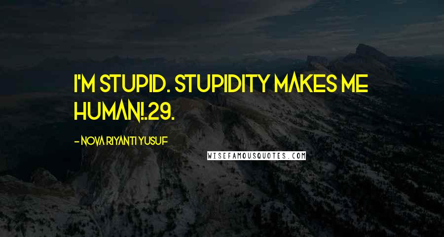 Nova Riyanti Yusuf Quotes: I'm stupid. Stupidity makes me human!.29.