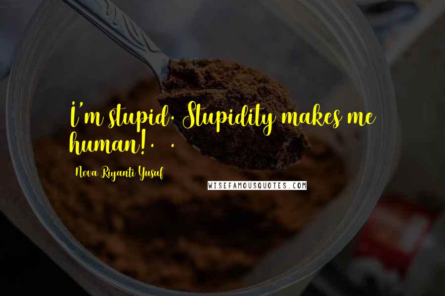 Nova Riyanti Yusuf Quotes: I'm stupid. Stupidity makes me human!.29.