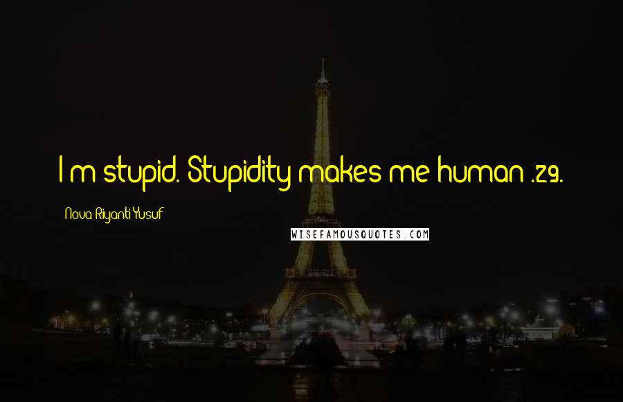 Nova Riyanti Yusuf Quotes: I'm stupid. Stupidity makes me human!.29.