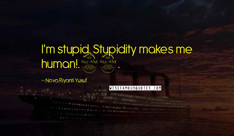 Nova Riyanti Yusuf Quotes: I'm stupid. Stupidity makes me human!.29.