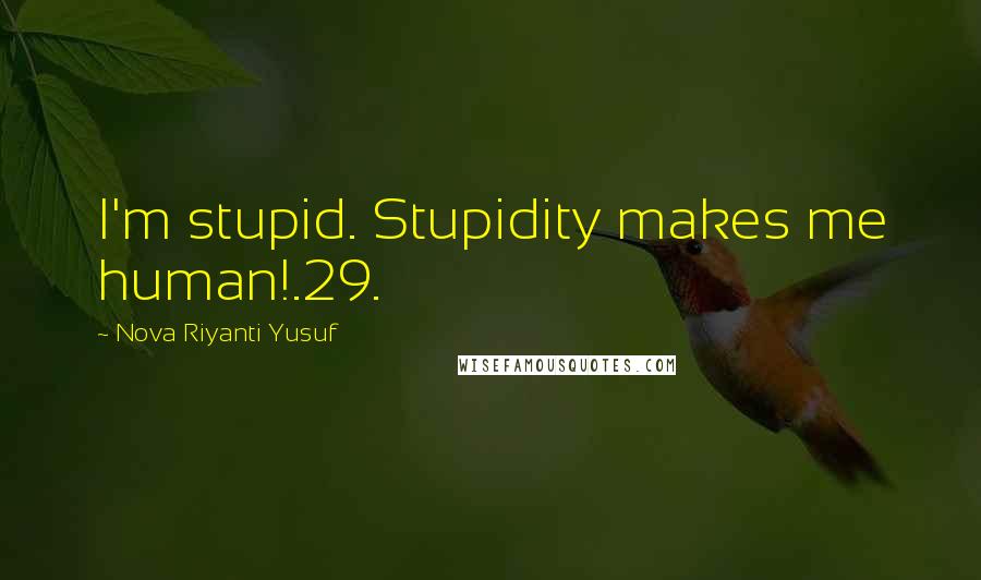 Nova Riyanti Yusuf Quotes: I'm stupid. Stupidity makes me human!.29.