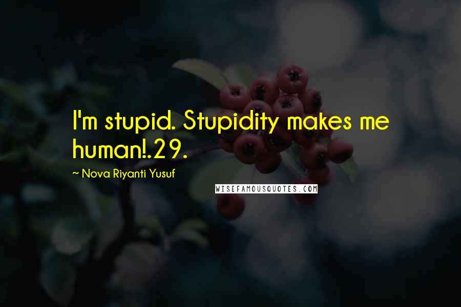 Nova Riyanti Yusuf Quotes: I'm stupid. Stupidity makes me human!.29.