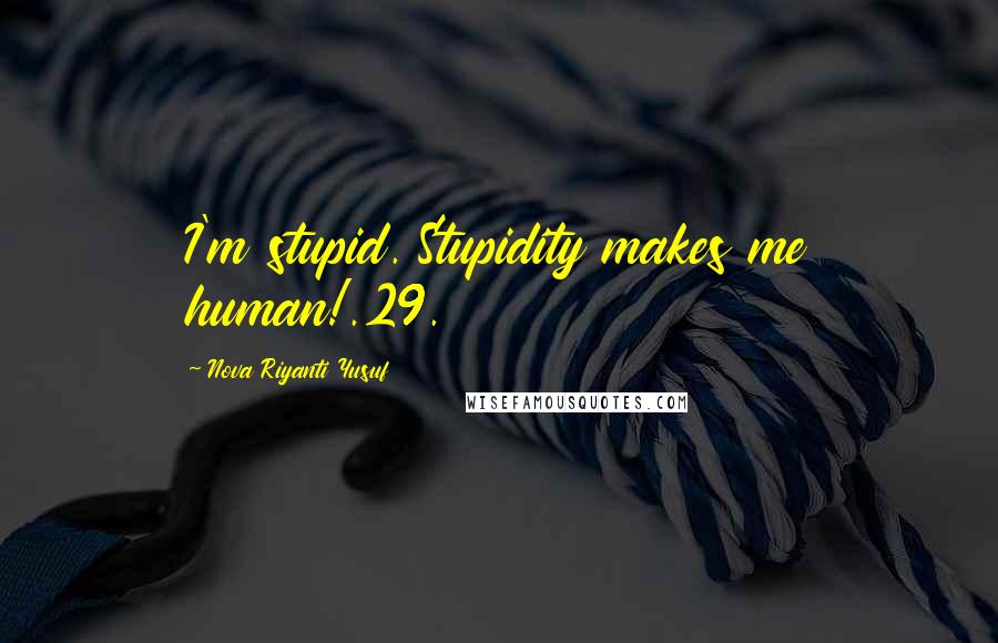 Nova Riyanti Yusuf Quotes: I'm stupid. Stupidity makes me human!.29.