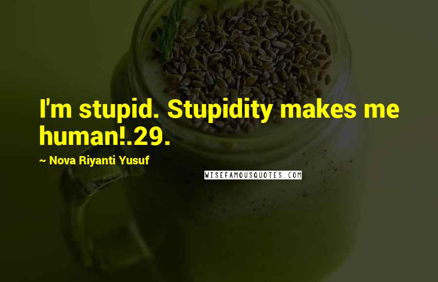 Nova Riyanti Yusuf Quotes: I'm stupid. Stupidity makes me human!.29.