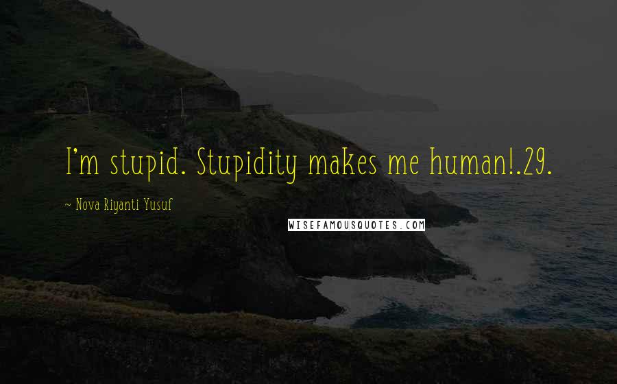 Nova Riyanti Yusuf Quotes: I'm stupid. Stupidity makes me human!.29.