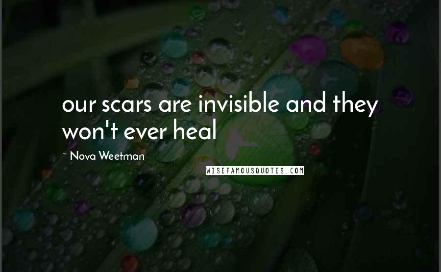 Nova Weetman Quotes: our scars are invisible and they won't ever heal