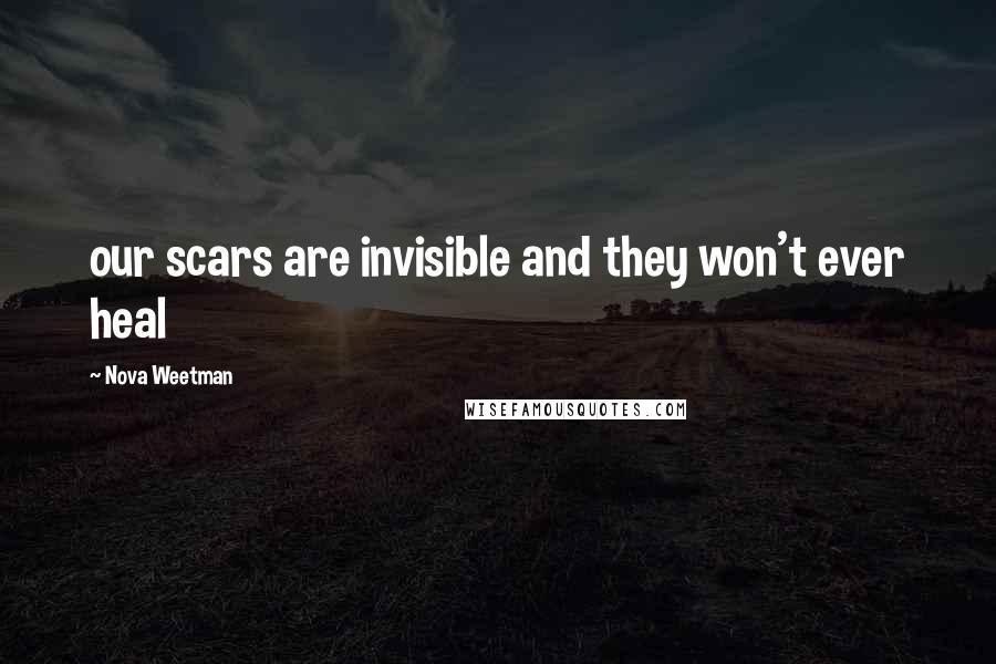 Nova Weetman Quotes: our scars are invisible and they won't ever heal
