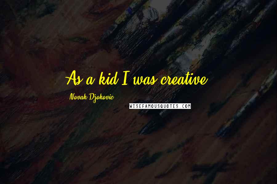 Novak Djokovic Quotes: As a kid I was creative.