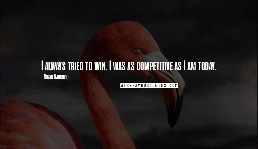 Novak Djokovic Quotes: I always tried to win. I was as competitive as I am today.