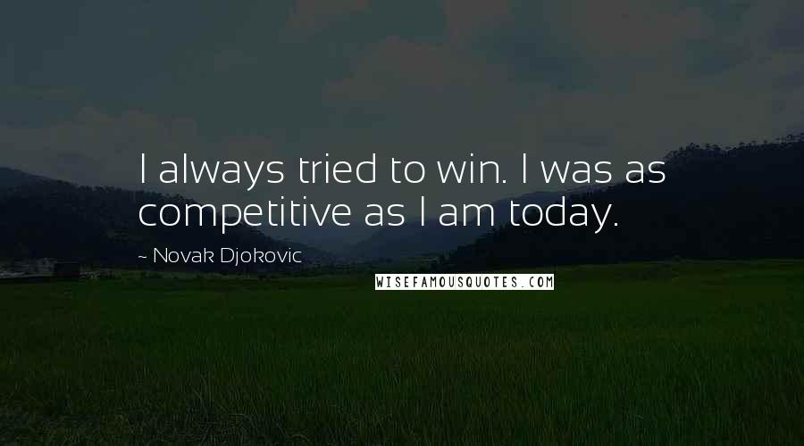 Novak Djokovic Quotes: I always tried to win. I was as competitive as I am today.