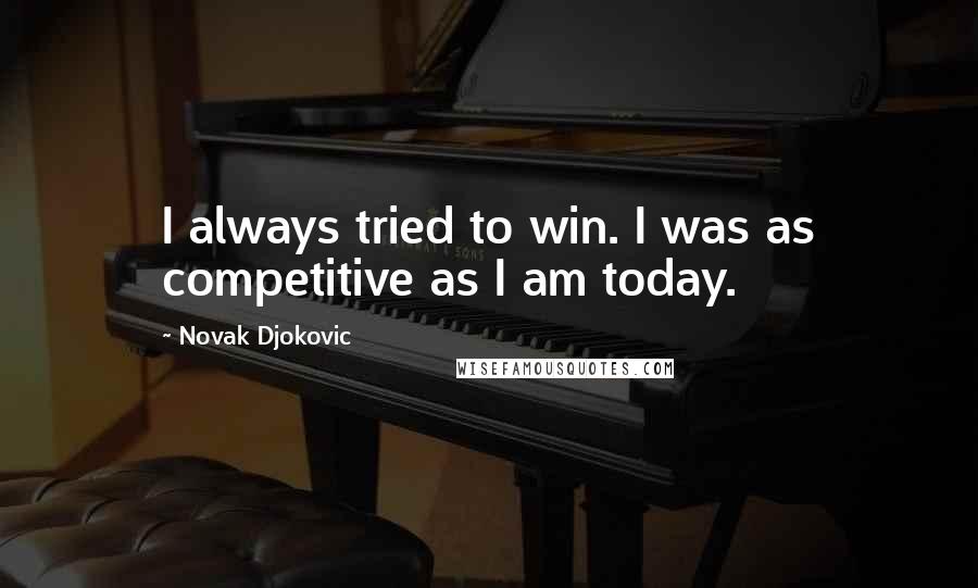 Novak Djokovic Quotes: I always tried to win. I was as competitive as I am today.