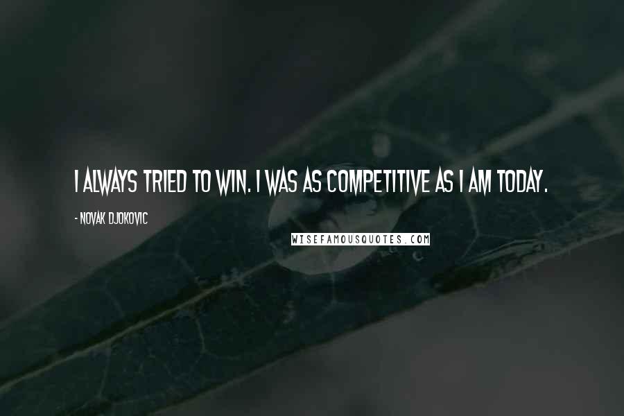 Novak Djokovic Quotes: I always tried to win. I was as competitive as I am today.