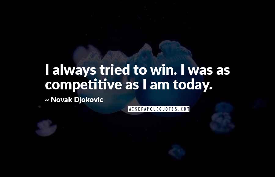 Novak Djokovic Quotes: I always tried to win. I was as competitive as I am today.