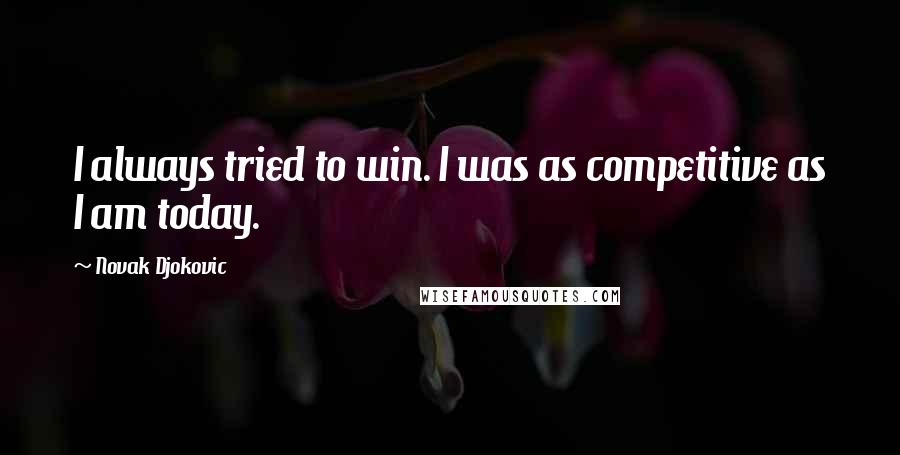 Novak Djokovic Quotes: I always tried to win. I was as competitive as I am today.