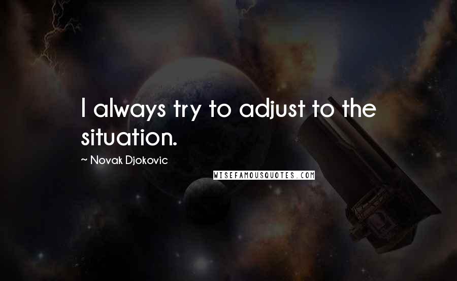 Novak Djokovic Quotes: I always try to adjust to the situation.