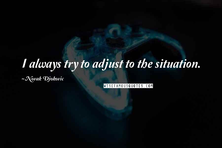 Novak Djokovic Quotes: I always try to adjust to the situation.