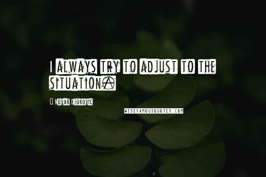 Novak Djokovic Quotes: I always try to adjust to the situation.