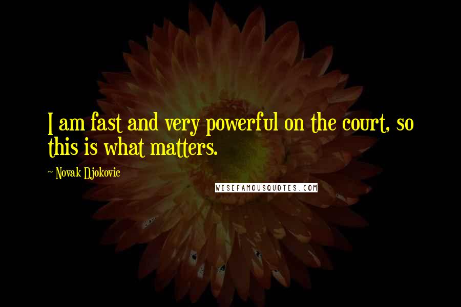 Novak Djokovic Quotes: I am fast and very powerful on the court, so this is what matters.